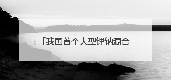 我国首个大型锂钠混合储能站在云南文山投产
