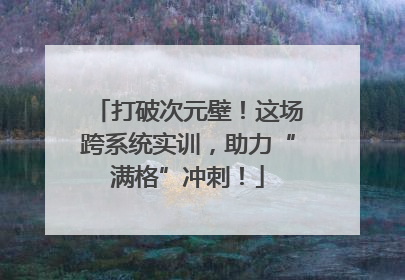 打破次元壁！这场跨系统实训，助力“满格”冲刺！