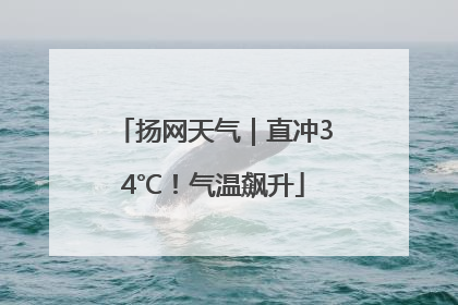 扬网天气｜直冲34℃！气温飙升