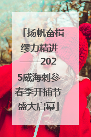 扬帆奋楫 缪力精进——2025威海刺参春季开捕节盛大启幕