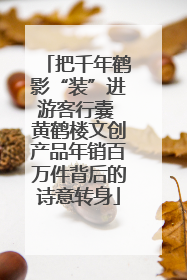 把千年鹤影“装”进游客行囊 黄鹤楼文创产品年销百万件背后的诗意转身