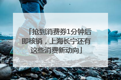 抢到消费券1分钟后即核销，上海长宁还有这些消费新动向