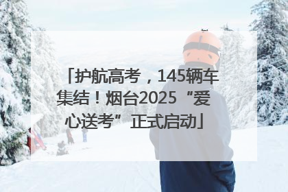 护航高考，145辆车集结！烟台2025“爱心送考”正式启动