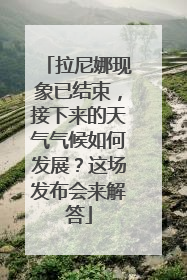 拉尼娜现象已结束，接下来的天气气候如何发展？这场发布会来解答