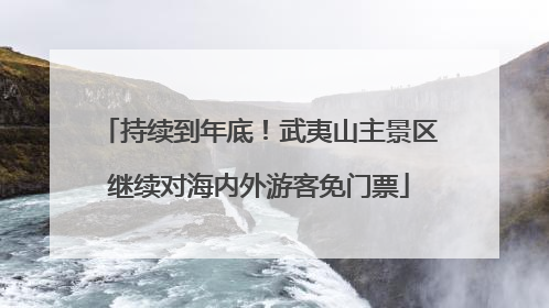 持续到年底！武夷山主景区继续对海内外游客免门票