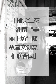 指尖生花！湖南“美丽工坊”随故宫文创亮相联合国