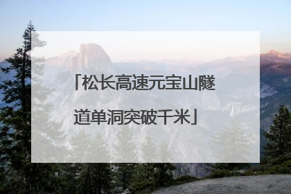 松长高速元宝山隧道单洞突破千米