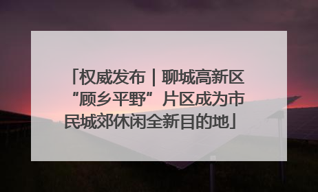 权威发布｜聊城高新区“顾乡平野”片区成为市民城郊休闲全新目的地