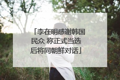李在明感谢韩国民众 称正式当选后将同朝鲜对话