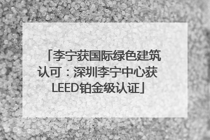 李宁获国际绿色建筑认可：深圳李宁中心获LEED铂金级认证