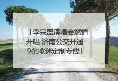 李宗盛演唱会燃情开唱 济南公交开通9条歌迷定制专线