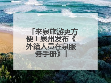 来泉旅游更方便！泉州发布《外籍人员在泉服务手册》