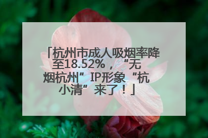 杭州市成人吸烟率降至18.52%，“无烟杭州”IP形象“杭小清”来了！