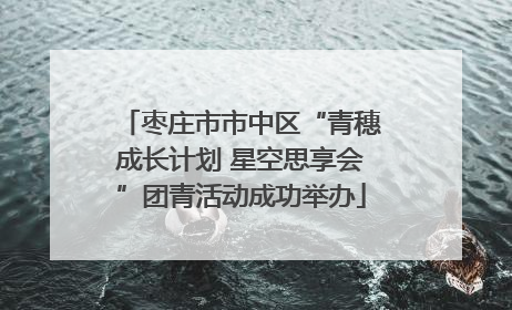 枣庄市市中区“青穗成长计划 星空思享会”团青活动成功举办