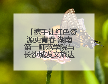 携手让红色资源更青春 湖南第一师范学院与长沙城发文旅达成战略合作