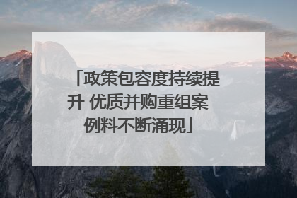 政策包容度持续提升 优质并购重组案例料不断涌现