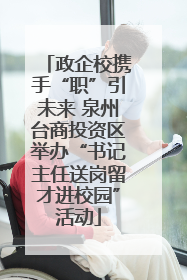 政企校携手“职”引未来 泉州台商投资区举办“书记主任送岗留才进校园”活动