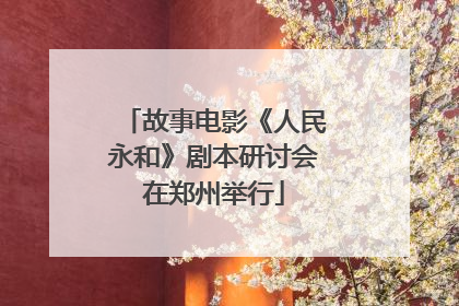 故事电影《人民永和》剧本研讨会在郑州举行