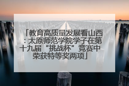 教育高质量发展看山西：太原师范学院学子在第十九届“挑战杯”竞赛中荣获特等奖两项