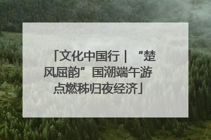 文化中国行｜“楚风屈韵”国潮端午游点燃秭归夜经济