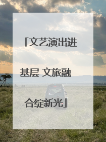 文艺演出进基层 文旅融合绽新光