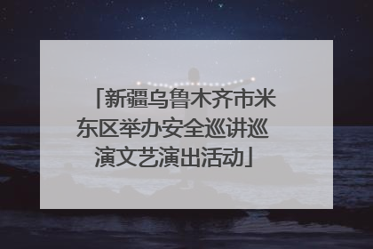 新疆乌鲁木齐市米东区举办安全巡讲巡演文艺演出活动