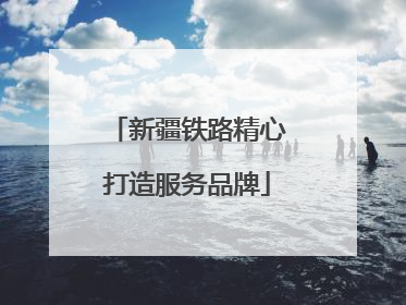 新疆铁路精心打造服务品牌