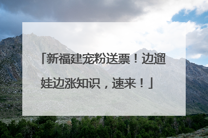 新福建宠粉送票！边遛娃边涨知识，速来！