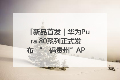 新品首发｜华为Pura 80系列正式发布 “一码贵州”APP抢先开售！