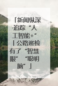新闻纵深·追踪“人工智能+”丨公路巡检有了“智慧眼”“聪明脑”