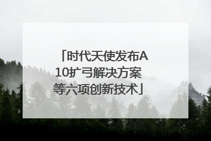 时代天使发布A10扩弓解决方案等六项创新技术