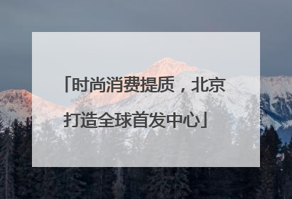 时尚消费提质，北京打造全球首发中心
