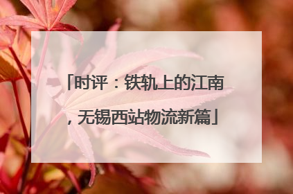 时评：铁轨上的江南，无锡西站物流新篇