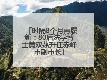 时隔8个月再履新：80后法学博士黄双燕升任赤峰市副市长
