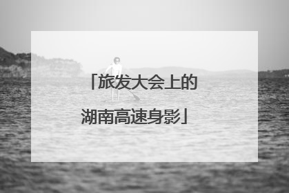 旅发大会上的湖南高速身影