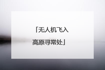 无人机飞入高原寻常处