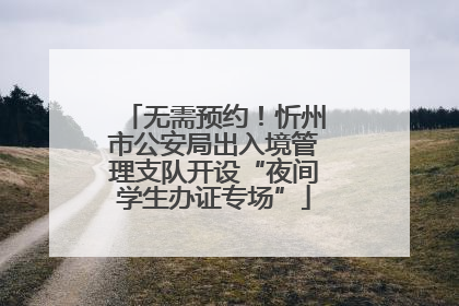 无需预约！忻州市公安局出入境管理支队开设“夜间学生办证专场”