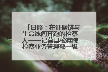 日照：在证据链与生命线间奔跑的检察人——记莒县检察院检察业务管理部一级科员庄肃栋