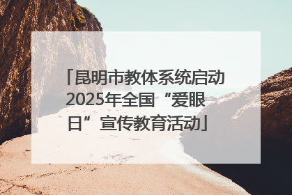 昆明市教体系统启动2025年全国“爱眼日”宣传教育活动