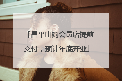 昌平山姆会员店提前交付，预计年底开业