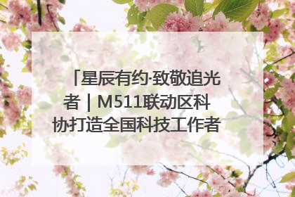 星辰有约·致敬追光者｜M511联动区科协打造全国科技工作者日主题科普活动