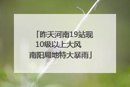 昨天河南19站现10级以上大风  南阳局地特大暴雨