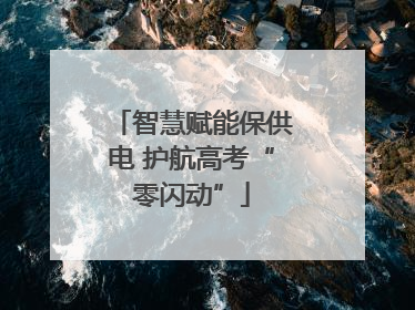 智慧赋能保供电 护航高考“零闪动”