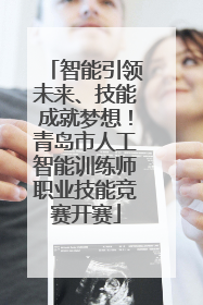 智能引领未来、技能成就梦想！青岛市人工智能训练师职业技能竞赛开赛