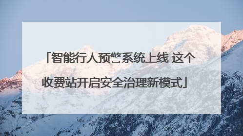 智能行人预警系统上线 这个收费站开启安全治理新模式