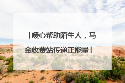 暖心帮助陌生人，马金收费站传递正能量