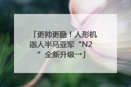 更帅更稳！人形机器人半马亚军“N2”全新升级→