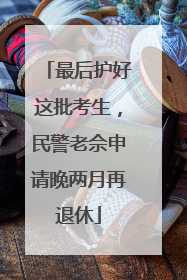 最后护好这批考生，民警老佘申请晚两月再退休