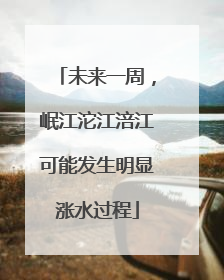 未来一周，岷江沱江涪江可能发生明显涨水过程