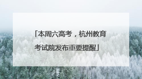 本周六高考，杭州教育考试院发布重要提醒